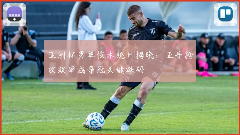 亚洲杯男单技术统计揭晓，正手抢攻效率成争冠关键砝码
