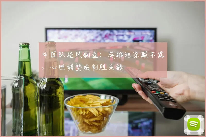 中国队逆风翻盘：英雄池深藏不露，心理调整成制胜关键