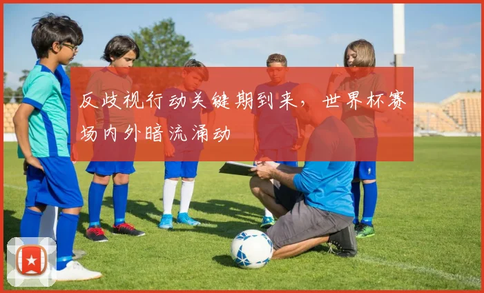 反歧视行动关键期到来，世界杯赛场内外暗流涌动